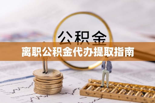 怀远离职公积金代办提取指南