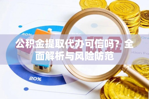 怀远公积金提取代办可信吗？全面解析与风险防范