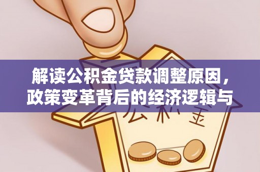 怀远解读公积金贷款调整原因，政策变革背后的经济逻辑与民生影响