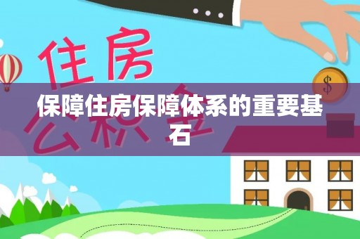 怀远保障住房保障体系的重要基石